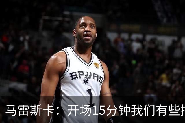 马雷斯卡：开场15分钟我们有些挣扎，因为对手没按预期来踢